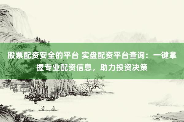股票配资安全的平台 实盘配资平台查询：一键掌握专业配资信息，助力投资决策