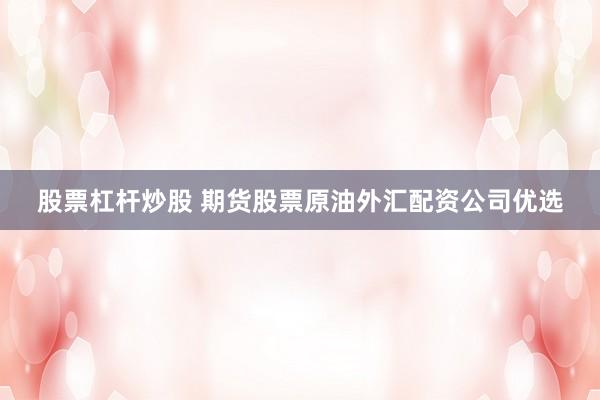 股票杠杆炒股 期货股票原油外汇配资公司优选