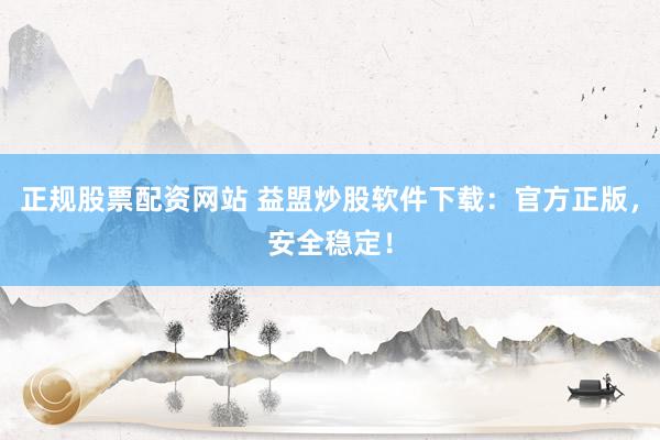 正规股票配资网站 益盟炒股软件下载：官方正版，安全稳定！