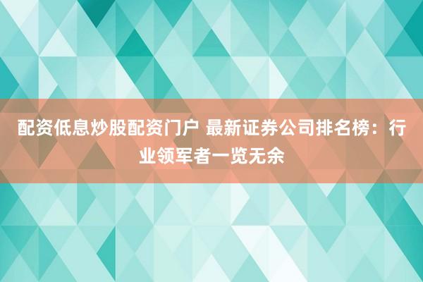 配资低息炒股配资门户 最新证券公司排名榜：行业领军者一览无余