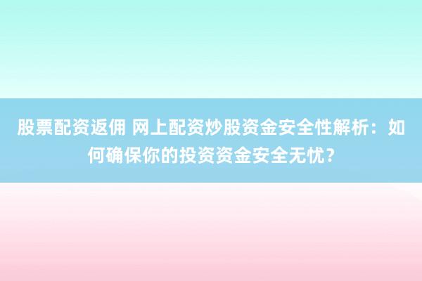 股票配资返佣 网上配资炒股资金安全性解析：如何确保你的投资资金安全无忧？