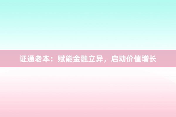 证通老本：赋能金融立异，启动价值增长
