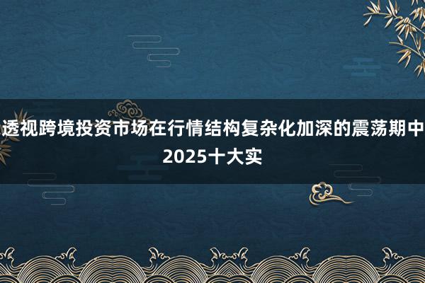 透视跨境投资市场在行情结构复杂化加深的震荡期中2025十大实