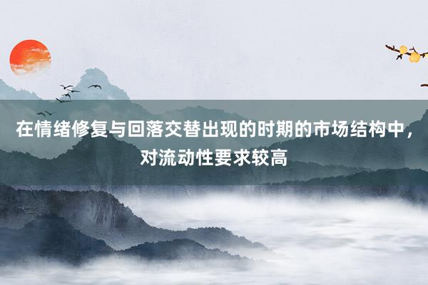 在情绪修复与回落交替出现的时期的市场结构中，对流动性要求较高