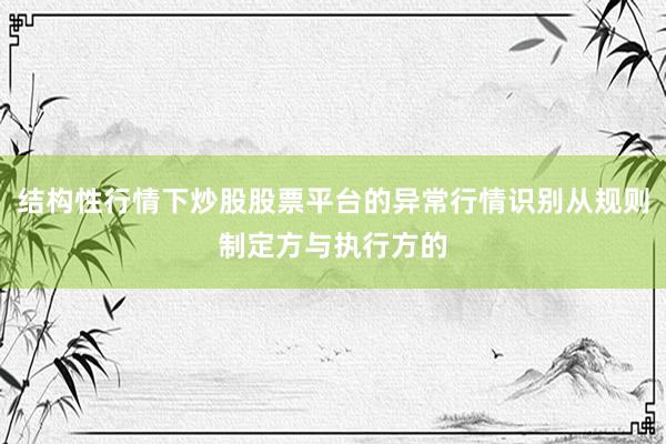 结构性行情下炒股股票平台的异常行情识别从规则制定方与执行方的