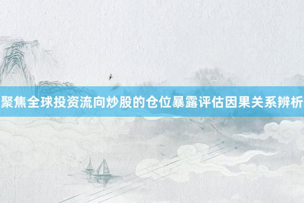 聚焦全球投资流向炒股的仓位暴露评估因果关系辨析