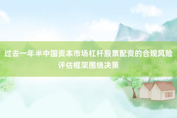 过去一年半中国资本市场杠杆股票配资的合规风险评估框架围绕决策