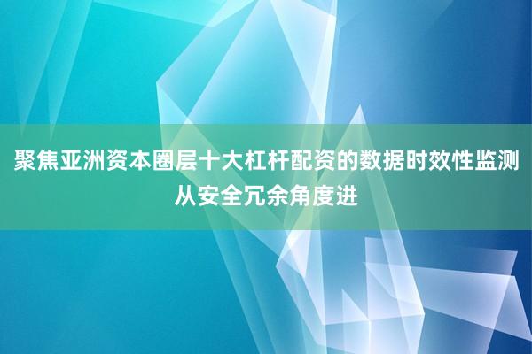 聚焦亚洲资本圈层十大杠杆配资的数据时效性监测从安全冗余角度进