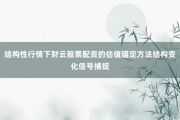 结构性行情下财云股票配资的估值锚定方法结构变化信号捕捉