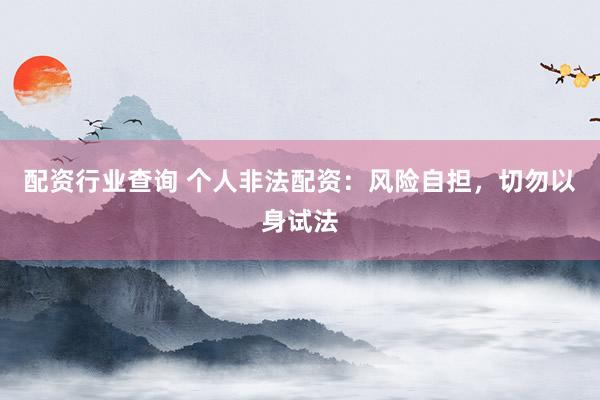 配资行业查询 个人非法配资：风险自担，切勿以身试法