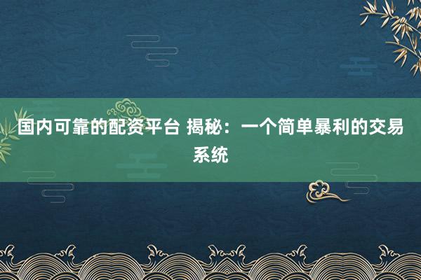 国内可靠的配资平台 揭秘：一个简单暴利的交易系统