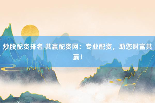 炒股配资排名 共赢配资网：专业配资，助您财富共赢！
