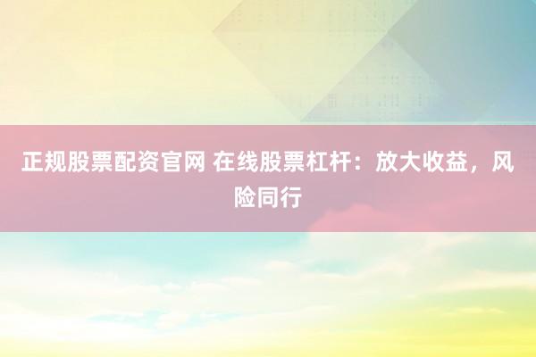正规股票配资官网 在线股票杠杆：放大收益，风险同行
