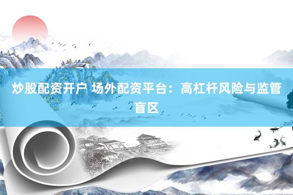 炒股配资开户 场外配资平台：高杠杆风险与监管盲区