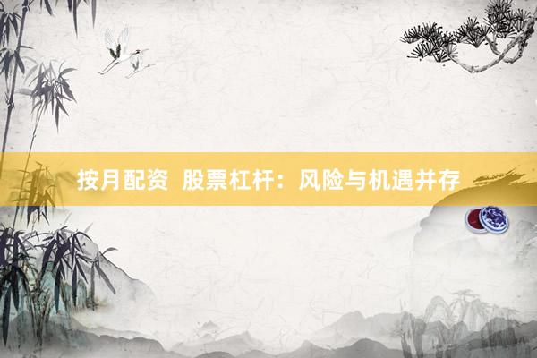 按月配资  股票杠杆：风险与机遇并存