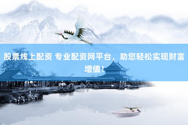 股票线上配资 专业配资网平台，助您轻松实现财富增值！