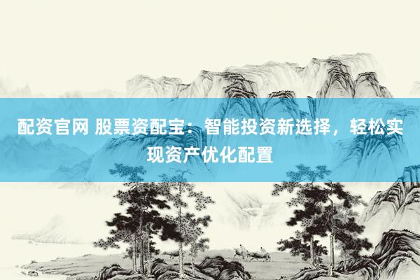 配资官网 股票资配宝：智能投资新选择，轻松实现资产优化配置