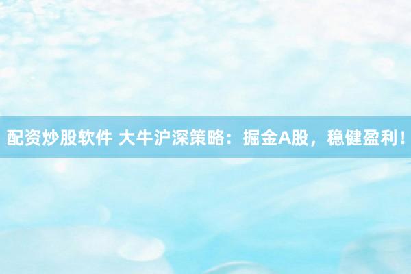 配资炒股软件 大牛沪深策略：掘金A股，稳健盈利！