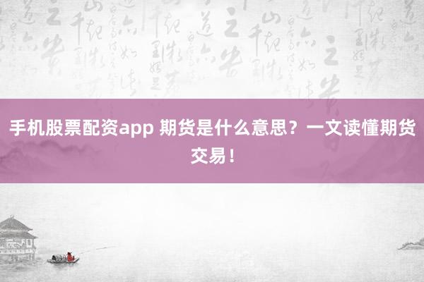 手机股票配资app 期货是什么意思？一文读懂期货交易！
