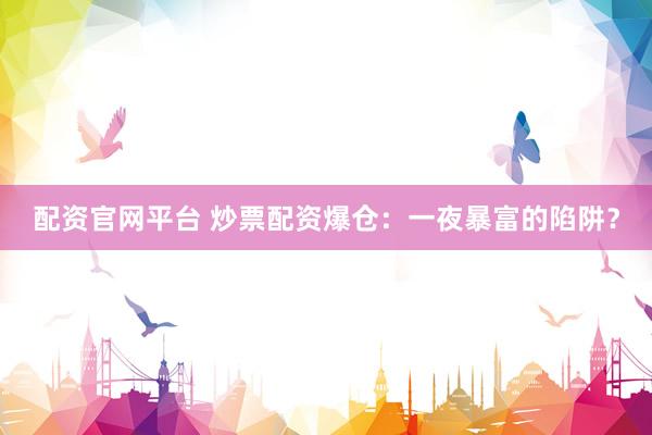配资官网平台 炒票配资爆仓：一夜暴富的陷阱？