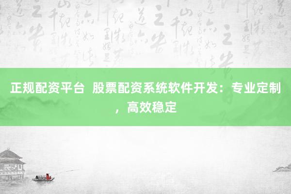 正规配资平台  股票配资系统软件开发：专业定制，高效稳定